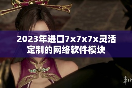 2023年進(jìn)口7x7x7x靈活定制的網(wǎng)絡(luò)軟件模塊