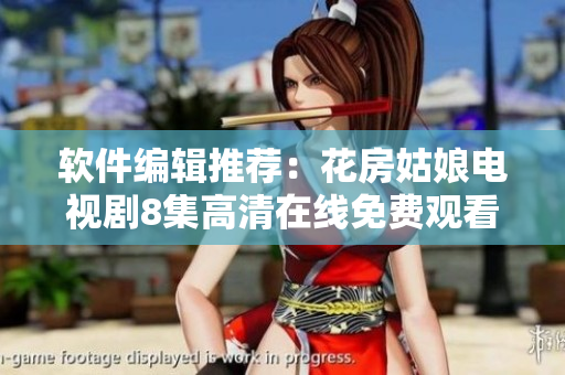 軟件編輯推薦：花房姑娘電視劇8集高清在線(xiàn)免費(fèi)觀(guān)看
