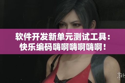 軟件開發(fā)新單元測試工具：快樂編碼嗨啊嗨啊嗨??！
