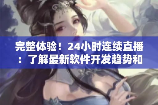 完整體驗(yàn)！24小時(shí)連續(xù)直播：了解最新軟件開發(fā)趨勢(shì)和技巧