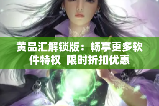 黃品匯解鎖版：暢享更多軟件特權(quán)  限時折扣優(yōu)惠