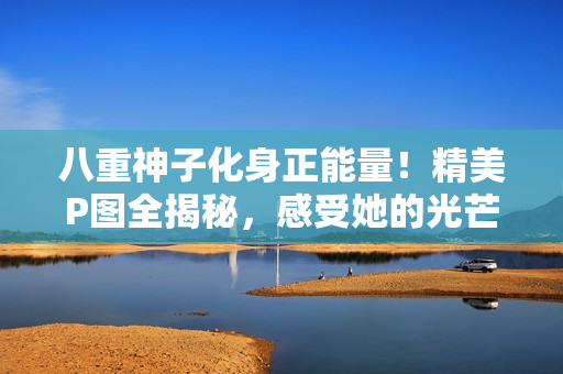 八重神子化身正能量！精美P圖全揭秘，感受她的光芒照亮心靈