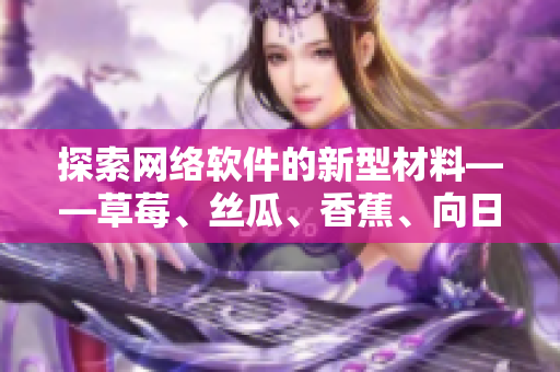 探索網(wǎng)絡(luò)軟件的新型材料——草莓、絲瓜、香蕉、向日葵，解讀留言的奧秘