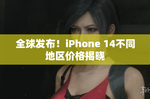 全球發(fā)布！iPhone 14不同地區(qū)價格揭曉