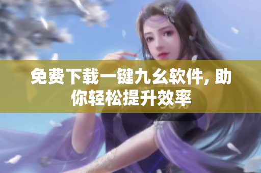 免費(fèi)下載一鍵九幺軟件, 助你輕松提升效率