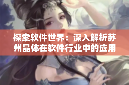 探索軟件世界：深入解析蘇州晶體在軟件行業(yè)中的應(yīng)用與發(fā)展