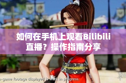 如何在手機(jī)上觀看Bilibili直播？操作指南分享