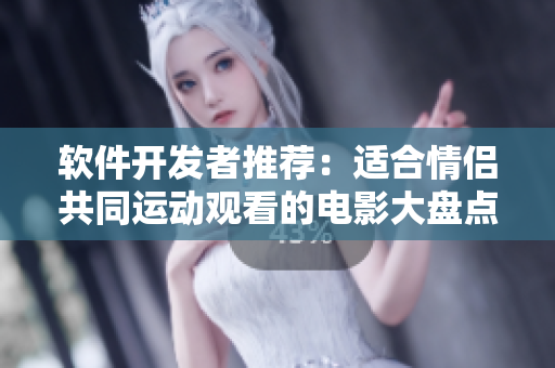 軟件開發(fā)者推薦：適合情侶共同運(yùn)動(dòng)觀看的電影大盤點(diǎn)