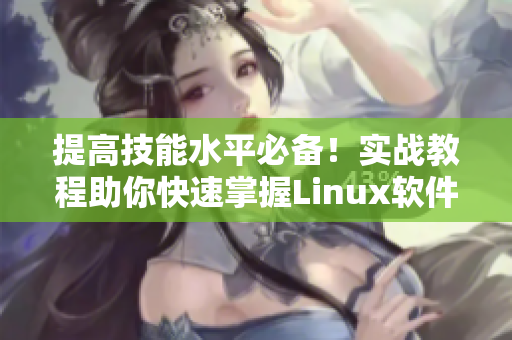 提高技能水平必備！實戰(zhàn)教程助你快速掌握Linux軟件開發(fā)！