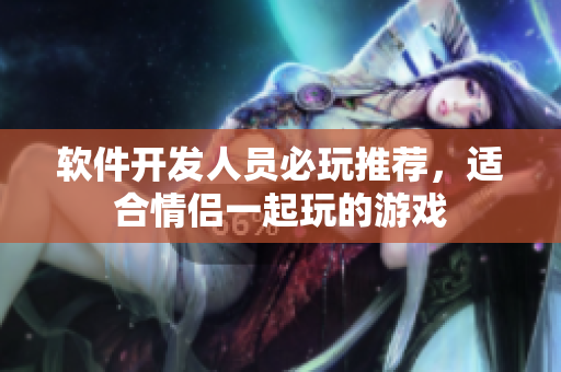 軟件開發(fā)人員必玩推薦，適合情侶一起玩的游戲