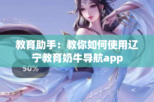 教育助手：教你如何使用遼寧教育奶牛導(dǎo)航app