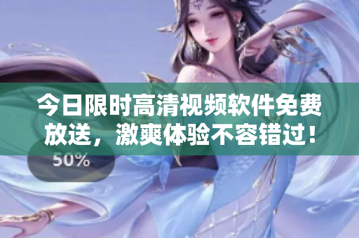 今日限時(shí)高清視頻軟件免費(fèi)放送，激爽體驗(yàn)不容錯(cuò)過！
