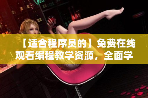 【適合程序員的】免費在線觀看編程教學資源，全面學習軟件編寫技能！