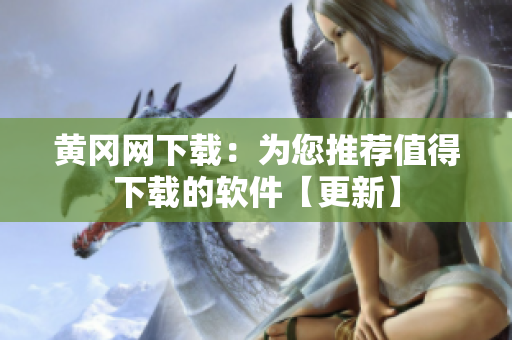黃岡網(wǎng)下載：為您推薦值得下載的軟件【更新】