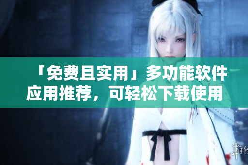 「免費(fèi)且實(shí)用」多功能軟件應(yīng)用推薦，可輕松下載使用的精選合集