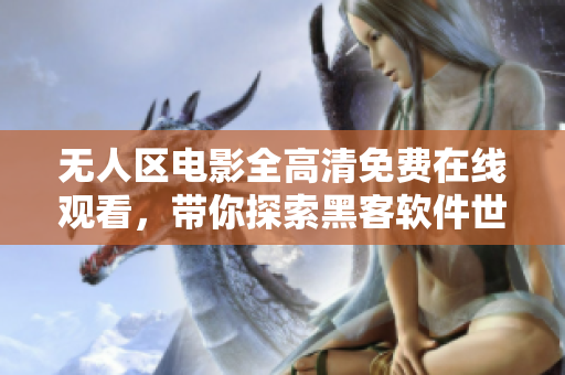 無人區(qū)電影全高清免費(fèi)在線觀看，帶你探索黑客軟件世界