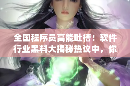 全國程序員高能吐槽！軟件行業(yè)黑料大揭秘?zé)嶙h中，你get到了嗎？
