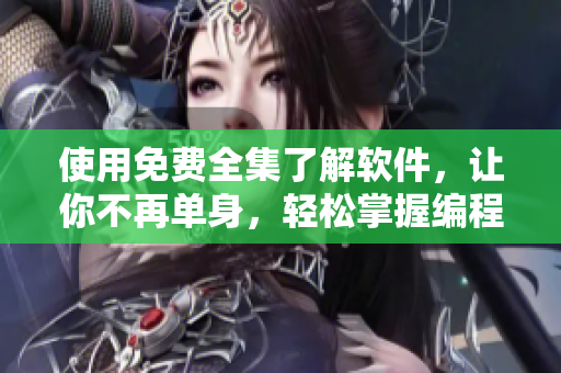 使用免費(fèi)全集了解軟件，讓你不再單身，輕松掌握編程世界！