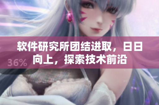 軟件研究所團結進取，日日向上，探索技術前沿