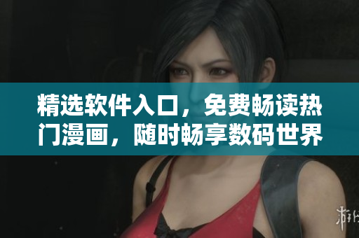 精選軟件入口，免費(fèi)暢讀熱門漫畫，隨時暢享數(shù)碼世界