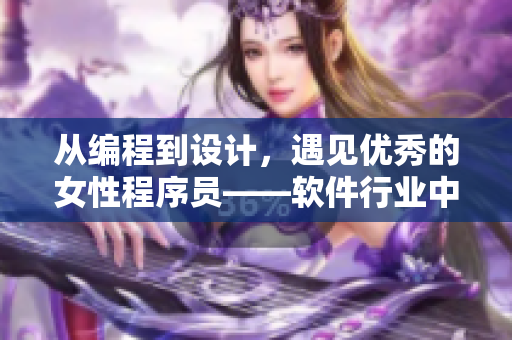 從編程到設(shè)計，遇見優(yōu)秀的女性程序員——軟件行業(yè)中的女性力量