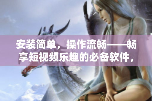 安裝簡(jiǎn)單，操作流暢——暢享短視頻樂(lè)趣的必備軟件，適用于iOS系統(tǒng)