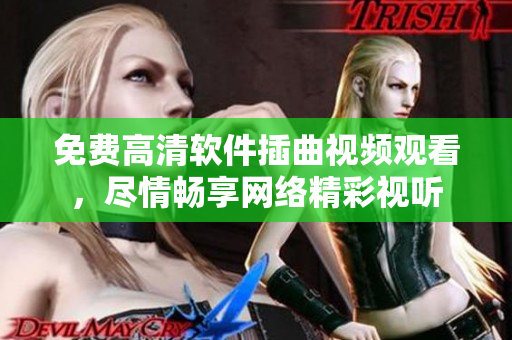免費(fèi)高清軟件插曲視頻觀看，盡情暢享網(wǎng)絡(luò)精彩視聽(tīng)