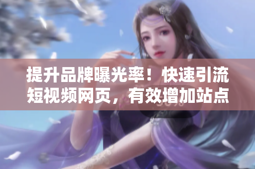 提升品牌曝光率！快速引流短視頻網(wǎng)頁，有效增加站點流量