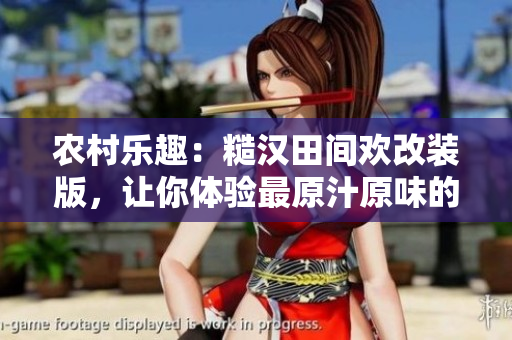 農(nóng)村樂趣：糙漢田間歡改裝版，讓你體驗(yàn)最原汁原味的農(nóng)耕體驗(yàn)！