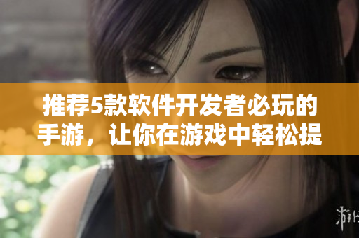 推薦5款軟件開發(fā)者必玩的手游，讓你在游戲中輕松提升編程技能！