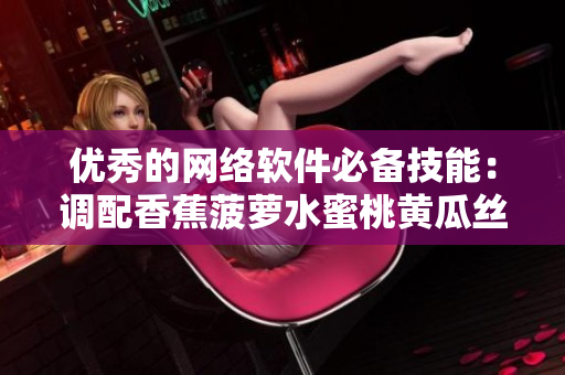 優(yōu)秀的網(wǎng)絡(luò)軟件必備技能：調(diào)配香蕉菠蘿水蜜桃黃瓜絲瓜秋葵般的功能模塊
