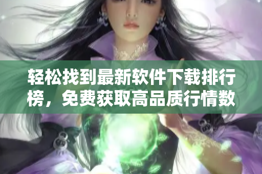 輕松找到最新軟件下載排行榜，免費獲取高品質(zhì)行情數(shù)據(jù)