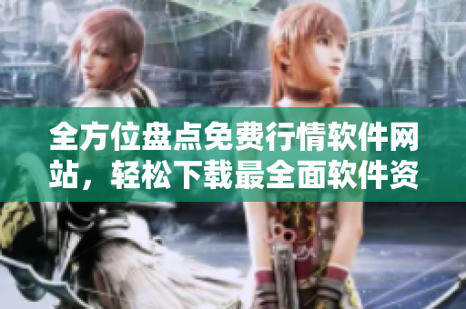 全方位盤點免費行情軟件網(wǎng)站，輕松下載最全面軟件資源