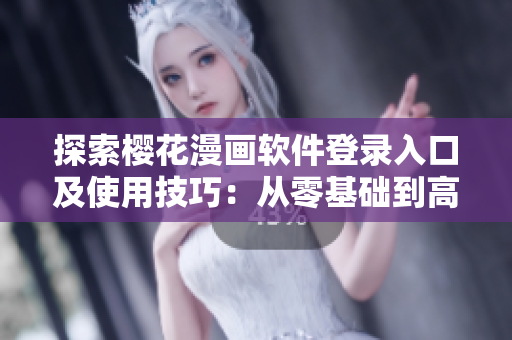 探索櫻花漫畫軟件登錄入口及使用技巧：從零基礎(chǔ)到高級操作