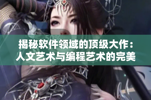 揭秘軟件領域的頂級大作：人文藝術與編程藝術的完美融合