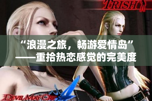 “浪漫之旅，暢游愛情島” ——重拾熱戀感覺的完美度假勝地