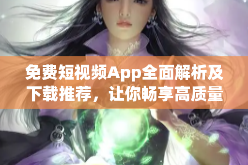 免費短視頻App全面解析及下載推薦，讓你暢享高質量影片體驗