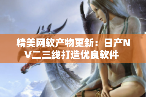 精美網(wǎng)軟產(chǎn)物更新：日產(chǎn)NV二三線打造優(yōu)良軟件 