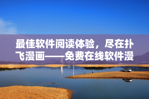 最佳軟件閱讀體驗(yàn)，盡在撲飛漫畫(huà)——免費(fèi)在線軟件漫畫(huà)全覽