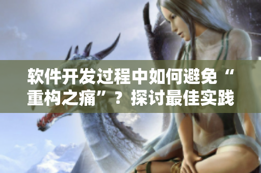 軟件開發(fā)過(guò)程中如何避免“重構(gòu)之痛”？探討最佳實(shí)踐及優(yōu)化方法