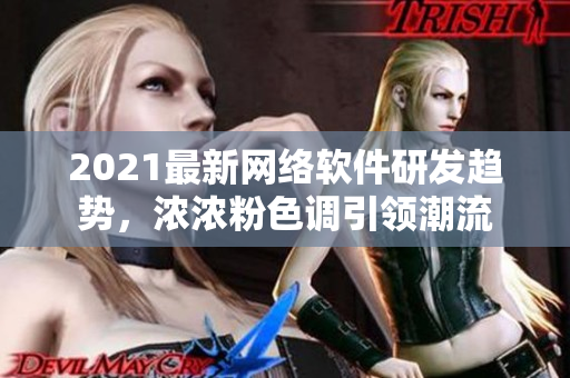 2021最新網(wǎng)絡(luò)軟件研發(fā)趨勢(shì)，濃濃粉色調(diào)引領(lǐng)潮流