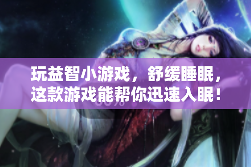 玩益智小游戲，舒緩睡眠，這款游戲能幫你迅速入眠！