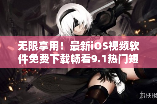 無限享用！最新iOS視頻軟件免費(fèi)下載暢看9.1熱門短片
