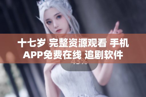 十七歲 完整資源觀看 手機(jī)APP免費(fèi)在線 追劇軟件