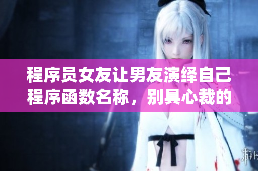 程序員女友讓男友演繹自己程序函數(shù)名稱，別具心裁的浪漫方式