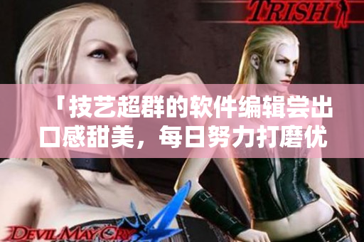 「技藝超群的軟件編輯嘗出口感甜美，每日努力打磨優(yōu)質(zhì)文章」