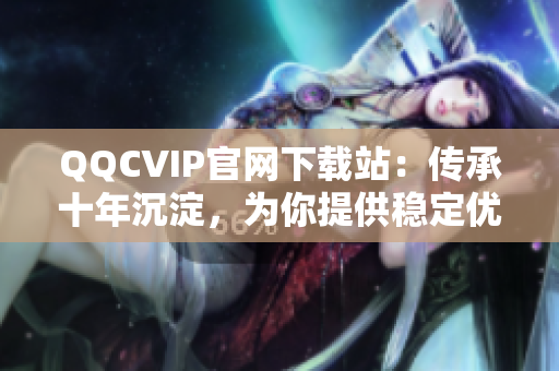 QQCVIP官網(wǎng)下載站：傳承十年沉淀，為你提供穩(wěn)定優(yōu)質(zhì)網(wǎng)絡(luò)服務(wù)