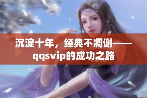 沉淀十年，經(jīng)典不凋謝——qqsvip的成功之路