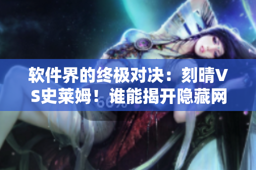 軟件界的終極對決：刻晴VS史萊姆！誰能揭開隱藏網(wǎng)站的神秘面紗？