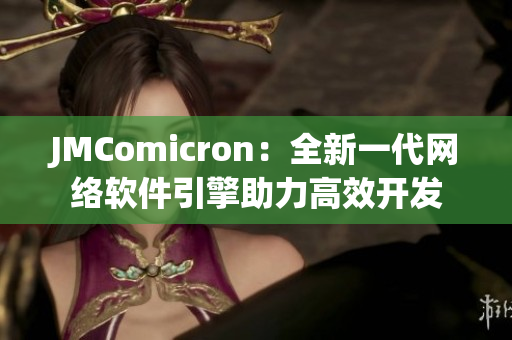 JMComicron：全新一代網(wǎng)絡軟件引擎助力高效開發(fā)
